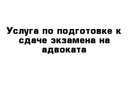 Услуга по подготовке к сдаче экзамена на адвоката 